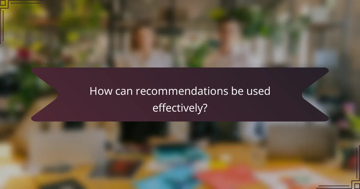 How can recommendations be used effectively?