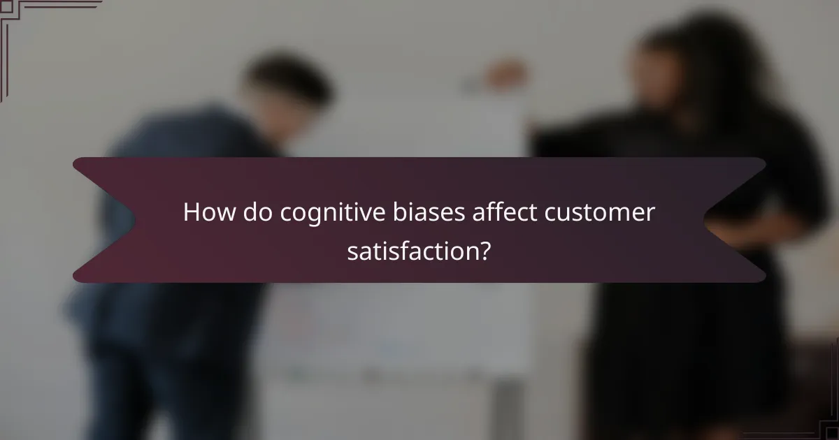 How do cognitive biases affect customer satisfaction?