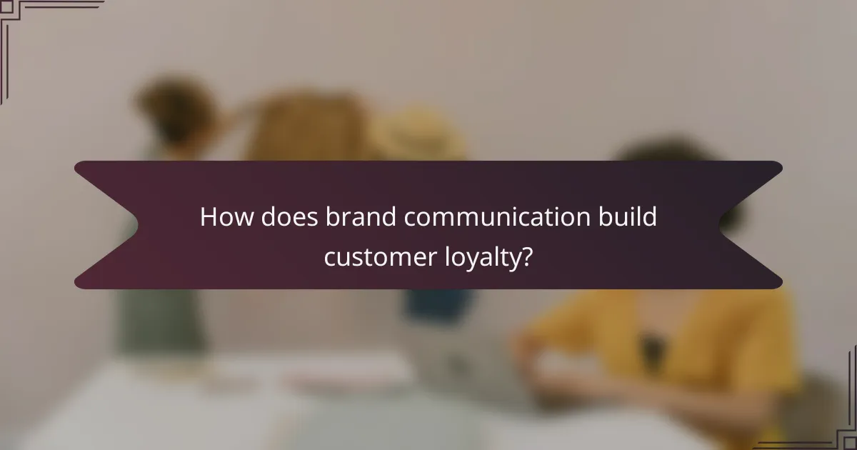 How does brand communication build customer loyalty?