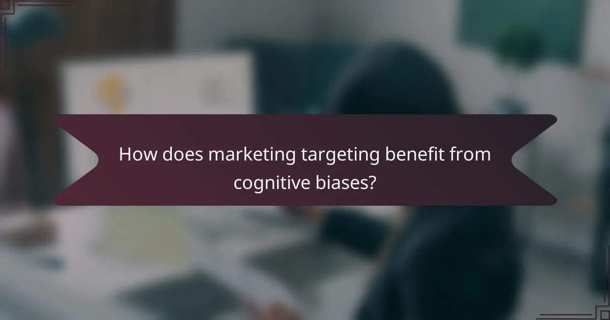 How does marketing targeting benefit from cognitive biases?