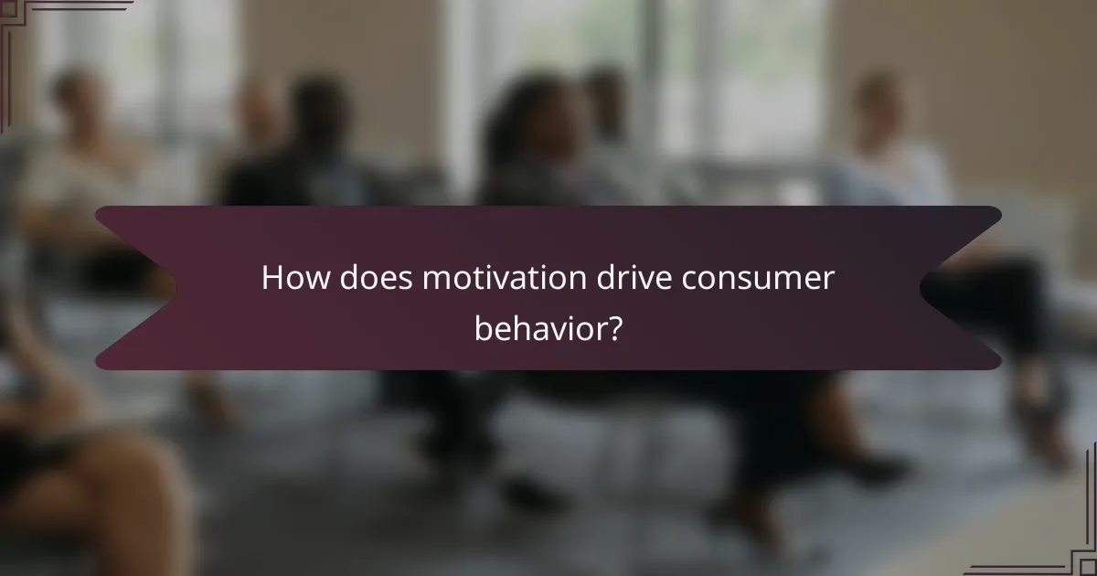 How does motivation drive consumer behavior?