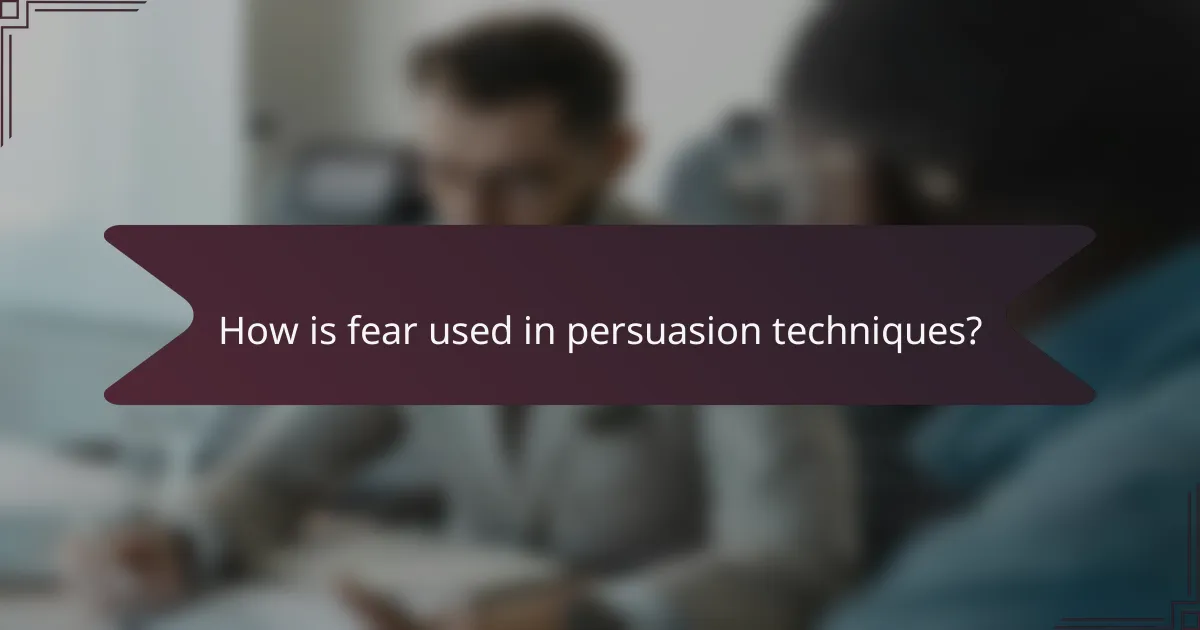 How is fear used in persuasion techniques?