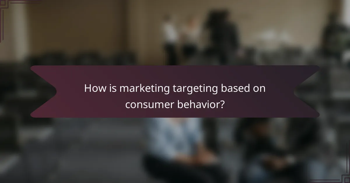 How is marketing targeting based on consumer behavior?