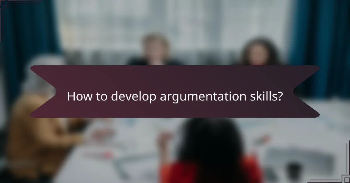 How to develop argumentation skills?