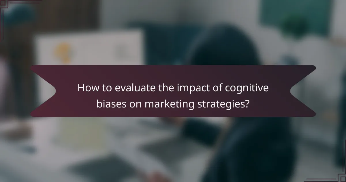 How to evaluate the impact of cognitive biases on marketing strategies?
