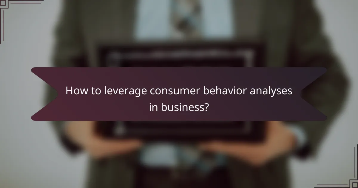 How to leverage consumer behavior analyses in business?