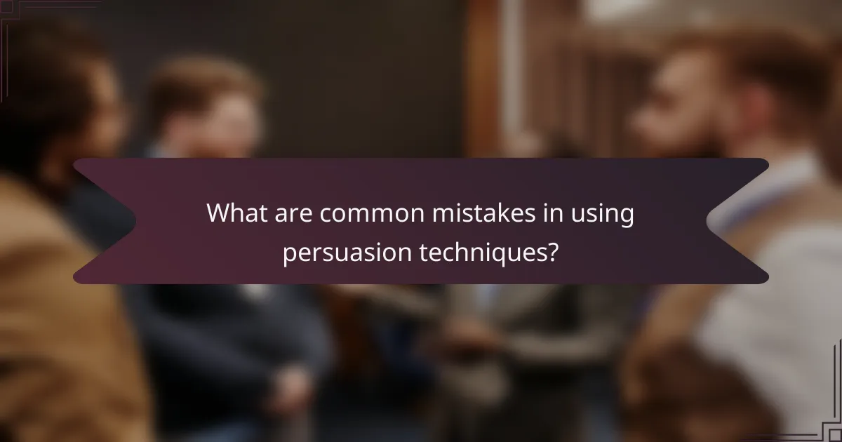 What are common mistakes in using persuasion techniques?