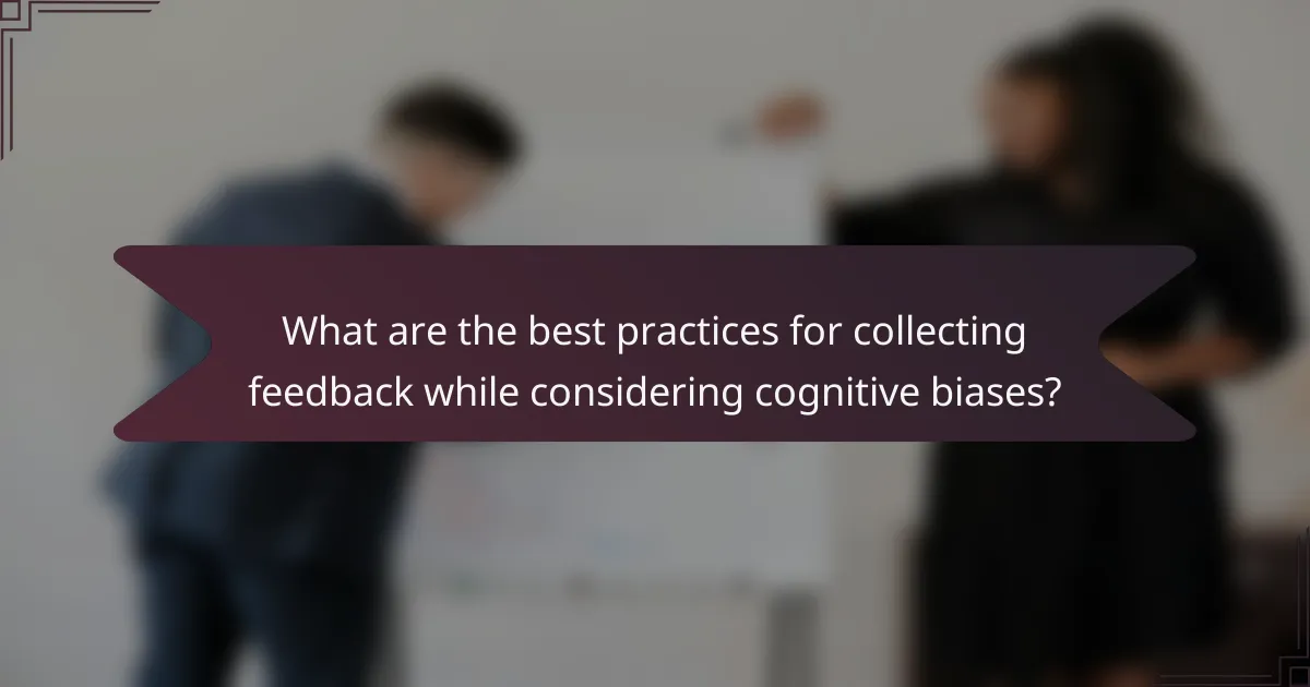 What are the best practices for collecting feedback while considering cognitive biases?