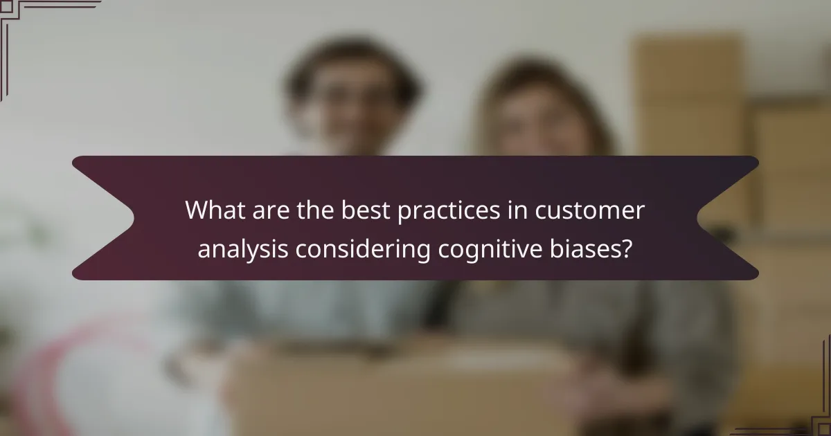 What are the best practices in customer analysis considering cognitive biases?