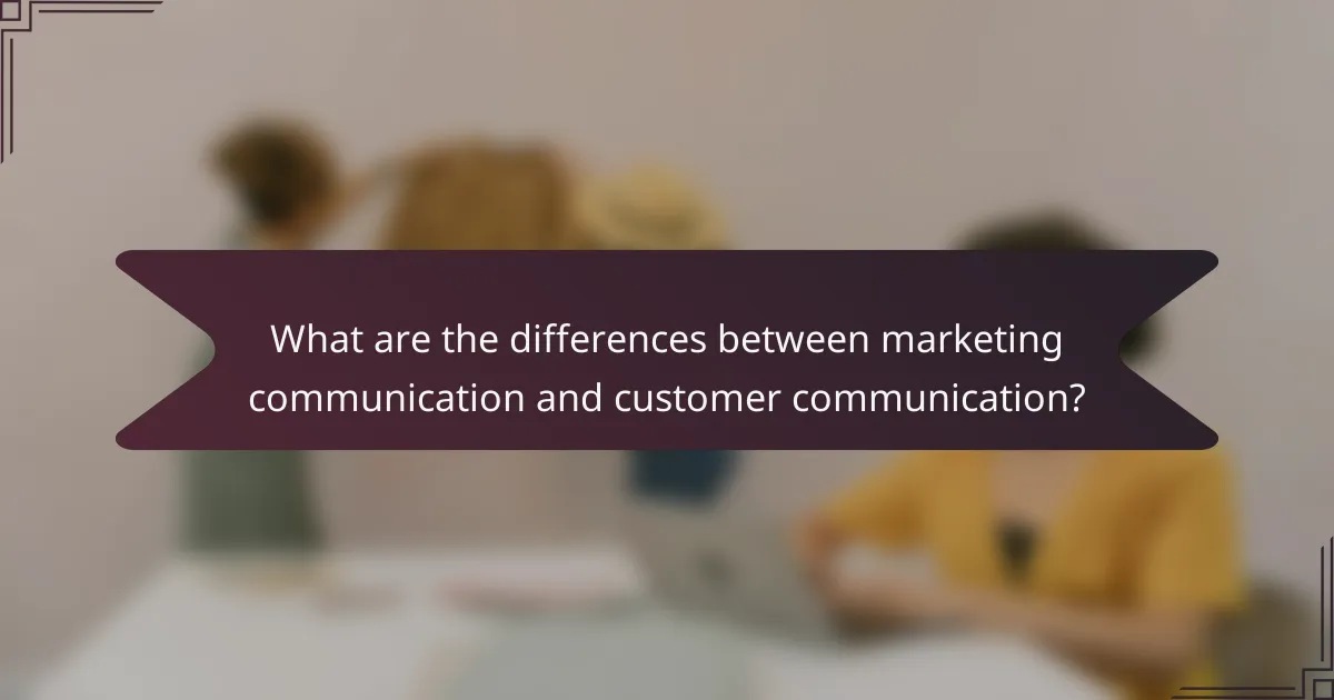What are the differences between marketing communication and customer communication?