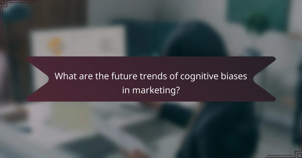 What are the future trends of cognitive biases in marketing?