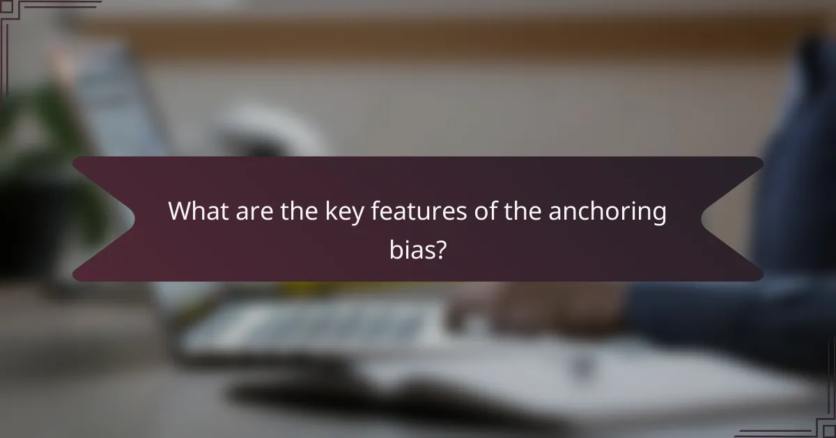 What are the key features of the anchoring bias?