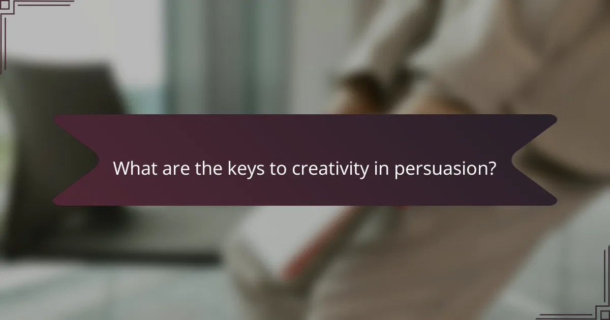 What are the keys to creativity in persuasion?