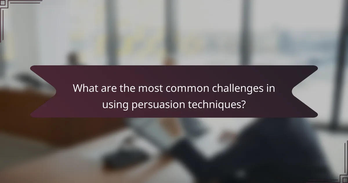What are the most common challenges in using persuasion techniques?