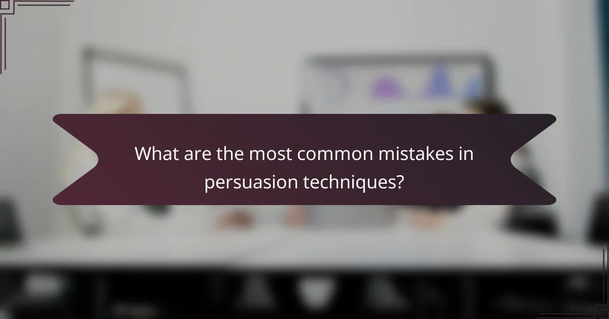 What are the most common mistakes in persuasion techniques?