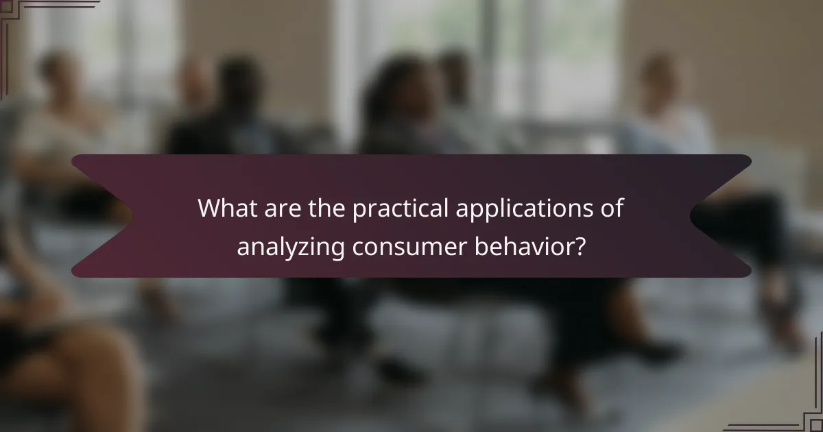 What are the practical applications of analyzing consumer behavior?
