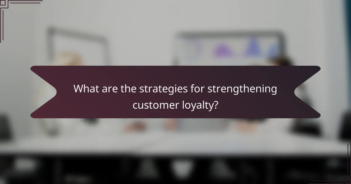 What are the strategies for strengthening customer loyalty?