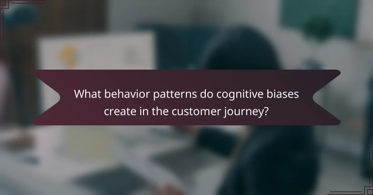 What behavior patterns do cognitive biases create in the customer journey?